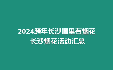 2024跨年長沙哪里有煙花 長沙煙花活動匯總