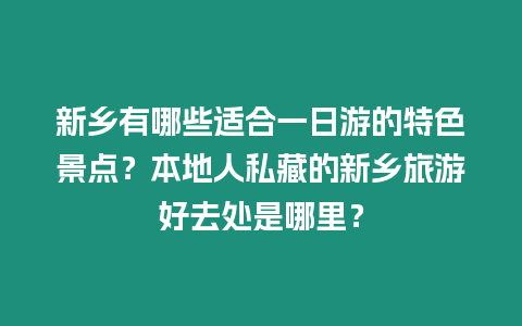 新鄉(xiāng)有哪些適合一日游的特色景點(diǎn)？本地人私藏的新鄉(xiāng)旅游好去處是哪里？