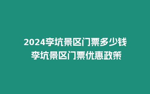 2024李坑景區門票多少錢 李坑景區門票優惠政策