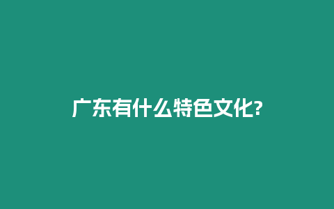 廣東有什么特色文化?