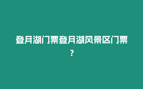 登月湖門票登月湖風景區門票？