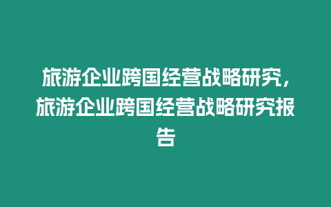 旅游企業跨國經營戰略研究，旅游企業跨國經營戰略研究報告