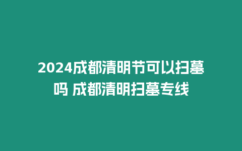 2024成都清明節可以掃墓嗎 成都清明掃墓專線