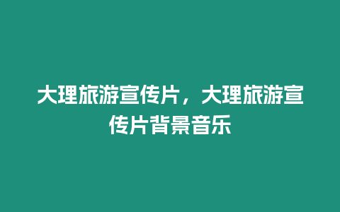 大理旅游宣傳片，大理旅游宣傳片背景音樂