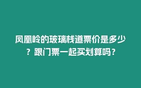 鳳凰嶺的玻璃棧道票價(jià)是多少？跟門票一起買劃算嗎？