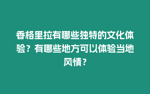 香格里拉有哪些獨特的文化體驗？有哪些地方可以體驗當地風情？