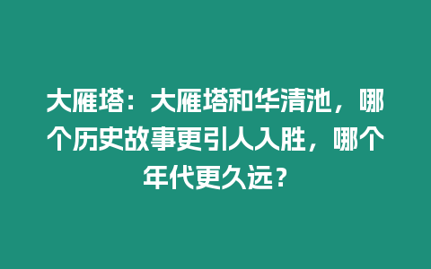 大雁塔：大雁塔和華清池，哪個歷史故事更引人入勝，哪個年代更久遠？