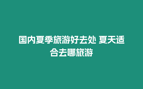 國內夏季旅游好去處 夏天適合去哪旅游