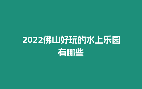 2024佛山好玩的水上樂園有哪些