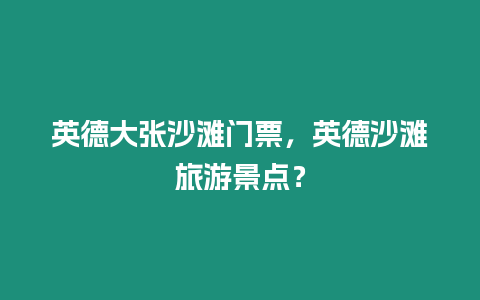 英德大張沙灘門票，英德沙灘旅游景點？