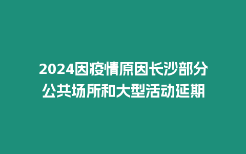 2024因疫情原因長沙部分公共場所和大型活動延期