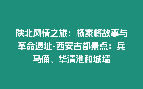 陜北風情之旅：楊家將故事與革命遺址-西安古都景點：兵馬俑、華清池和城墻