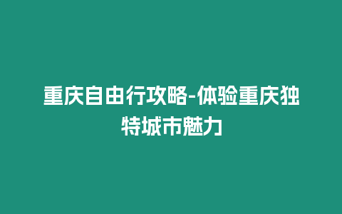 重慶自由行攻略-體驗重慶獨特城市魅力