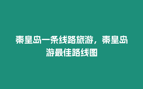 秦皇島一條線路旅游，秦皇島游最佳路線圖