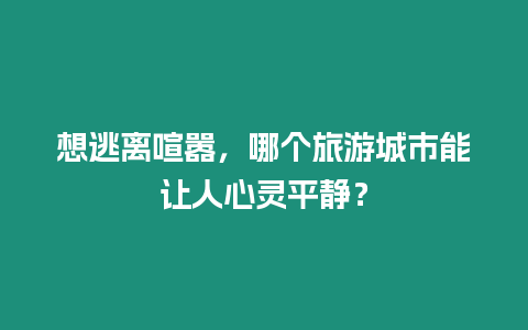 想逃離喧囂，哪個(gè)旅游城市能讓人心靈平靜？