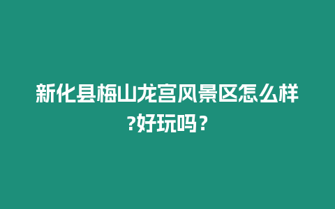 新化縣梅山龍宮風景區怎么樣?好玩嗎？