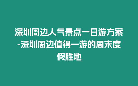 深圳周邊人氣景點一日游方案-深圳周邊值得一游的周末度假勝地