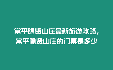 常平隱賢山莊最新旅游攻略，常平隱賢山莊的門票是多少