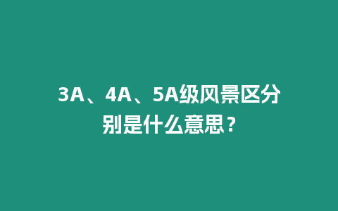 3A、4A、5A級風景區分別是什么意思？