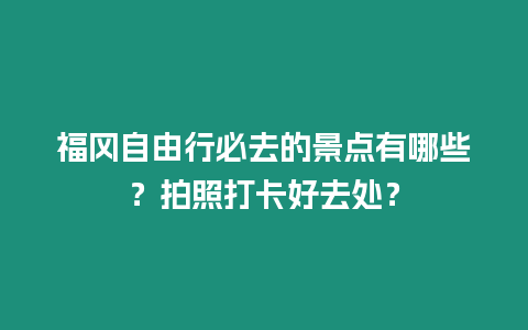 福岡自由行必去的景點有哪些？拍照打卡好去處？