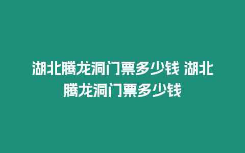 湖北騰龍洞門票多少錢 湖北騰龍洞門票多少錢