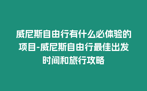 威尼斯自由行有什么必體驗的項目-威尼斯自由行最佳出發時間和旅行攻略