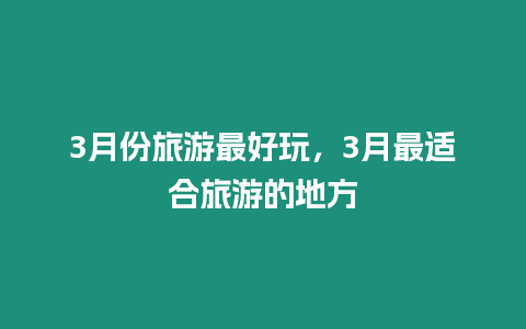 3月份旅游最好玩，3月最適合旅游的地方