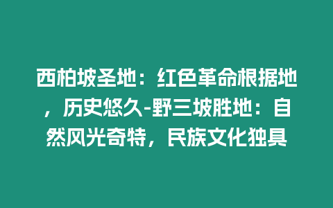 西柏坡圣地：紅色革命根據地，歷史悠久-野三坡勝地：自然風光奇特，民族文化獨具