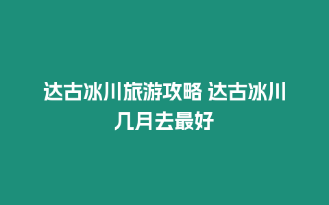 達古冰川旅游攻略 達古冰川幾月去最好