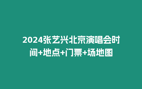 2024張藝興北京演唱會時間+地點+門票+場地圖