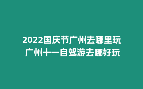 2024國慶節廣州去哪里玩 廣州十一自駕游去哪好玩