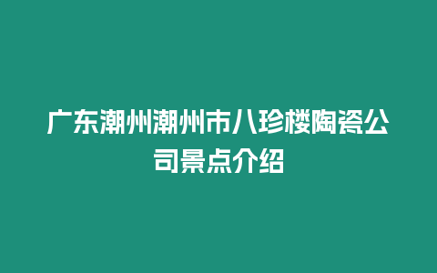 廣東潮州潮州市八珍樓陶瓷公司景點介紹