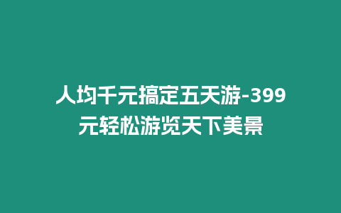 人均千元搞定五天游-399元輕松游覽天下美景