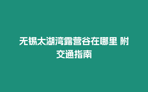 無錫太湖灣露營谷在哪里 附交通指南