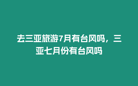 去三亞旅游7月有臺風嗎，三亞七月份有臺風嗎