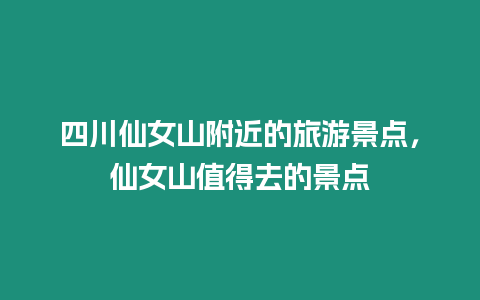 四川仙女山附近的旅游景點，仙女山值得去的景點