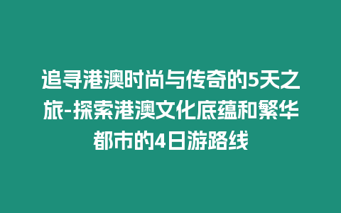 追尋港澳時(shí)尚與傳奇的5天之旅-探索港澳文化底蘊(yùn)和繁華都市的4日游路線