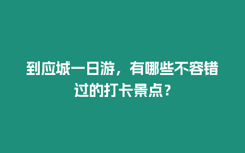 到應城一日游，有哪些不容錯過的打卡景點？