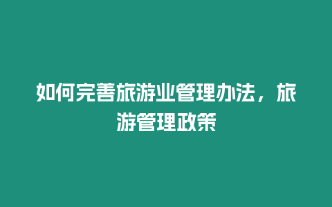 如何完善旅游業管理辦法，旅游管理政策