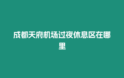 成都天府機(jī)場(chǎng)過夜休息區(qū)在哪里