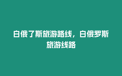 白俄了斯旅游路線，白俄羅斯旅游線路