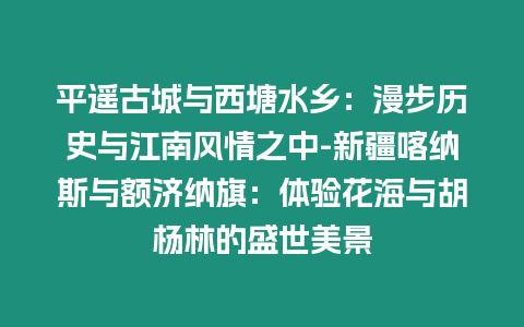 平遙古城與西塘水鄉：漫步歷史與江南風情之中-新疆喀納斯與額濟納旗：體驗花海與胡楊林的盛世美景