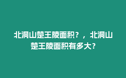 北洞山楚王陵面積？，北洞山楚王陵面積有多大？