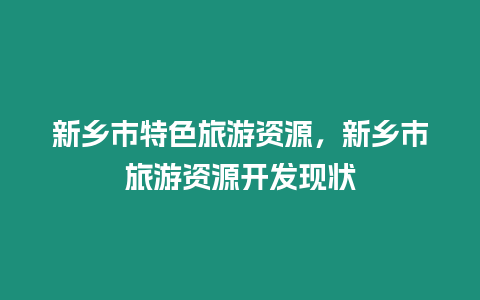 新鄉市特色旅游資源，新鄉市旅游資源開發現狀