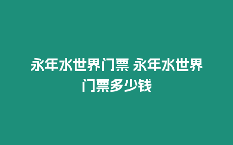 永年水世界門票 永年水世界門票多少錢