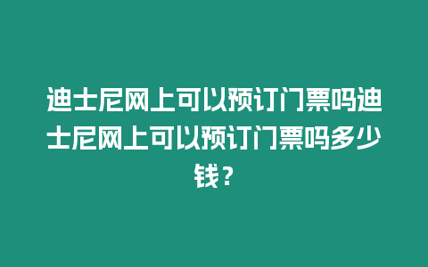 迪士尼網上可以預訂門票嗎迪士尼網上可以預訂門票嗎多少錢？