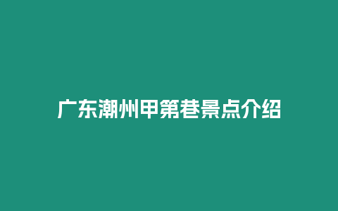 廣東潮州甲第巷景點介紹