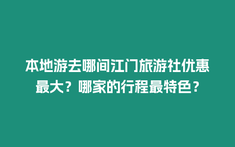 本地游去哪間江門(mén)旅游社優(yōu)惠最大？哪家的行程最特色？