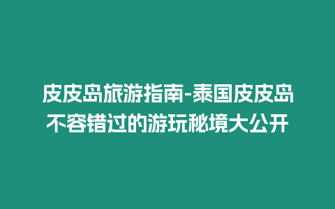 皮皮島旅游指南-泰國皮皮島不容錯過的游玩秘境大公開