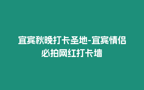 宜賓秋晚打卡圣地-宜賓情侶必拍網紅打卡墻